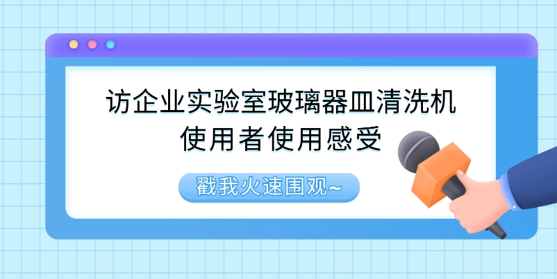 訪企業(yè)實(shí)驗(yàn)室玻璃器皿清洗機(jī)使用者使用感受